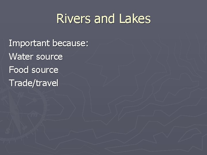Rivers and Lakes Important because: Water source Food source Trade/travel 