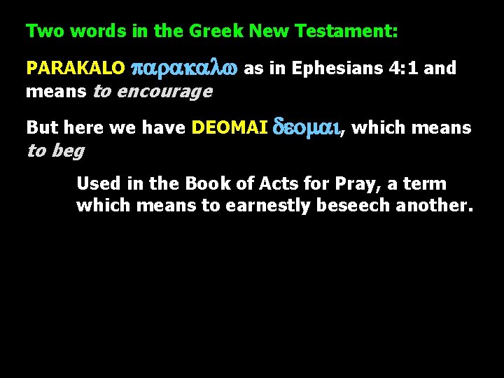 Two words in the Greek New Testament: PARAKALO parakalw as in Ephesians 4: 1