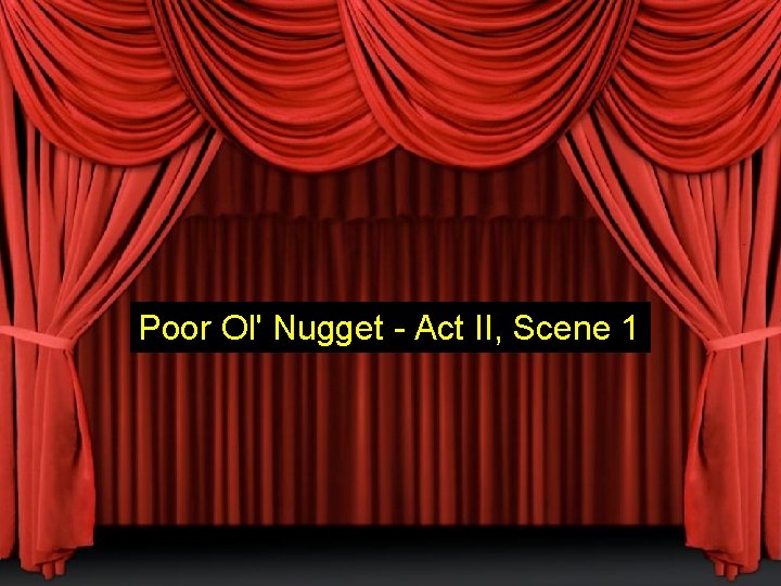 Poor Ol' Nugget - Act II, Scene 1 Poor Ol' Nugget - Act II, Scene 1