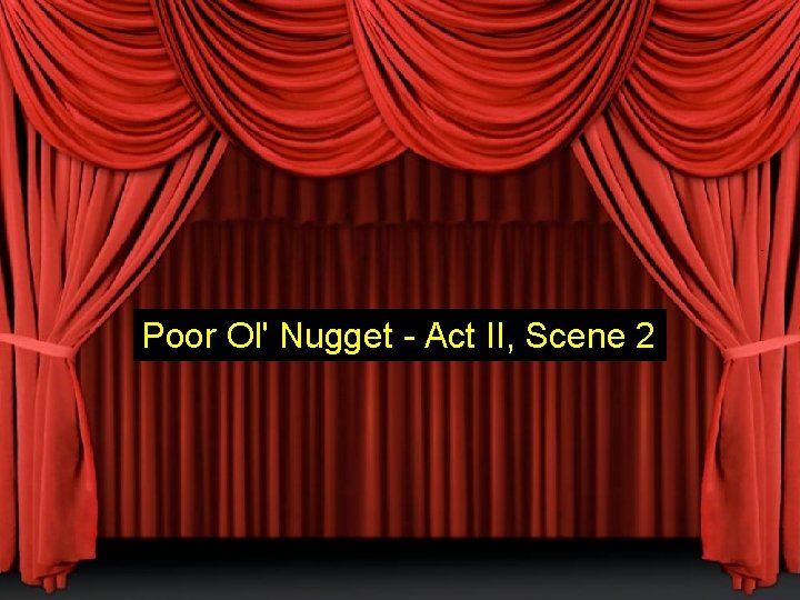 Poor Ol' Nugget - Act II, Scene 2 Poor Ol' Nugget - Act II, Scene 2