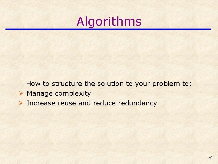 Algorithms How to structure the solution to your problem to: Ø Manage complexity Ø
