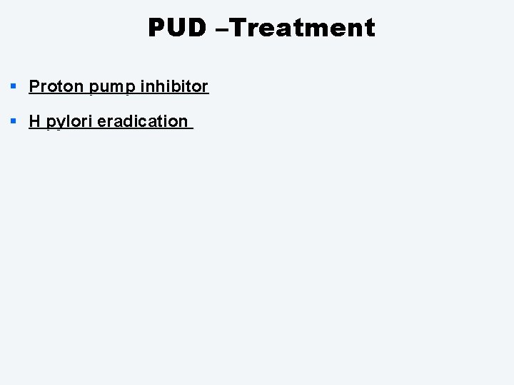 PUD –Treatment § Proton pump inhibitor § H pylori eradication 