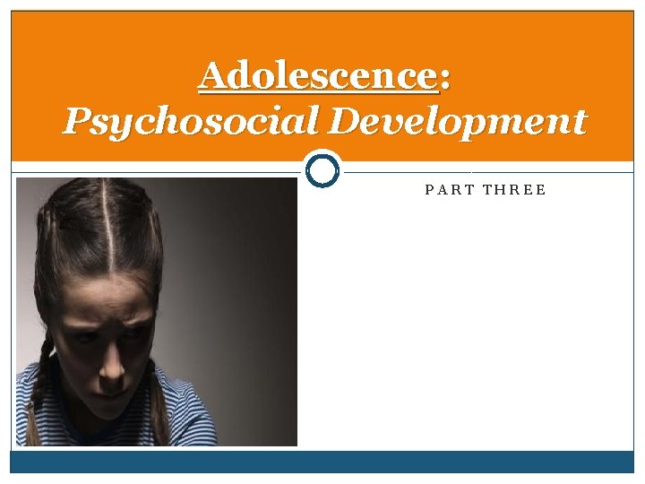 Adolescence: Psychosocial Development PART THREE 