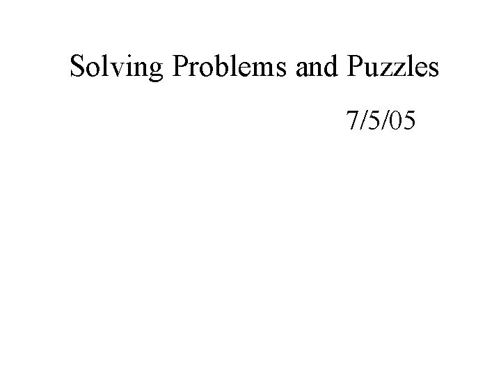 Solving Problems and Puzzles 7/5/05 