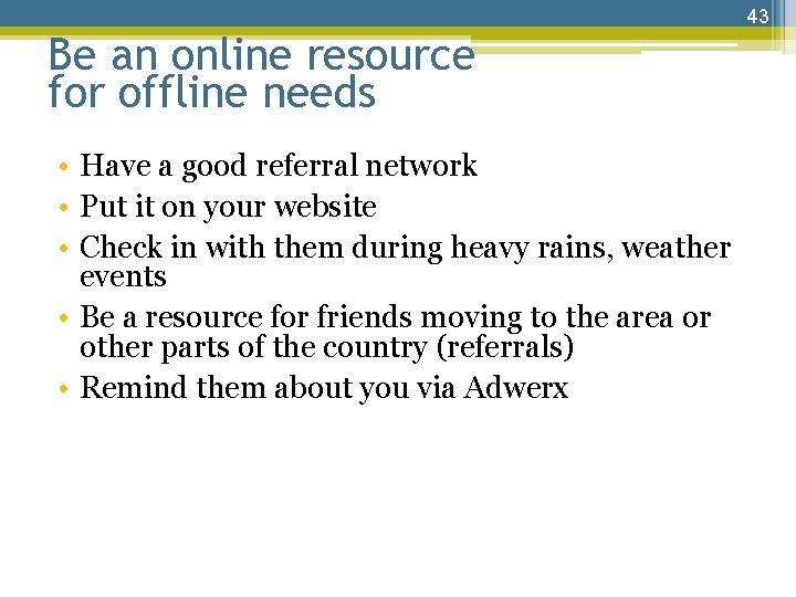 43 Be an online resource for offline needs • Have a good referral network