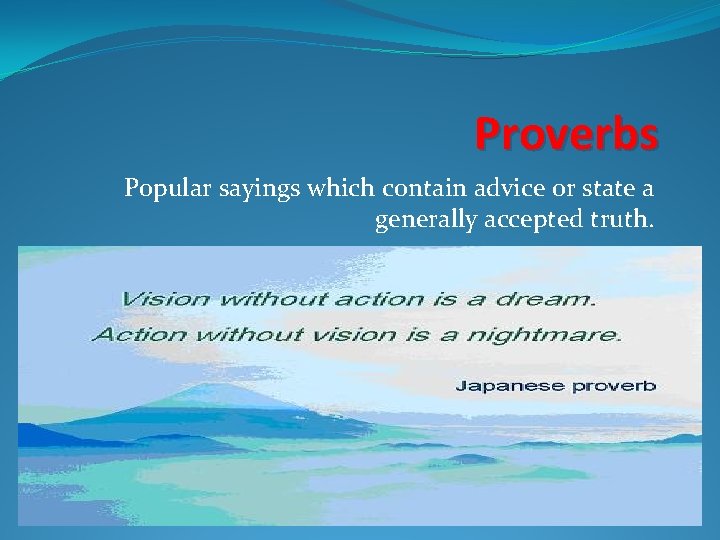 Proverbs Popular sayings which contain advice or state a generally accepted truth. 