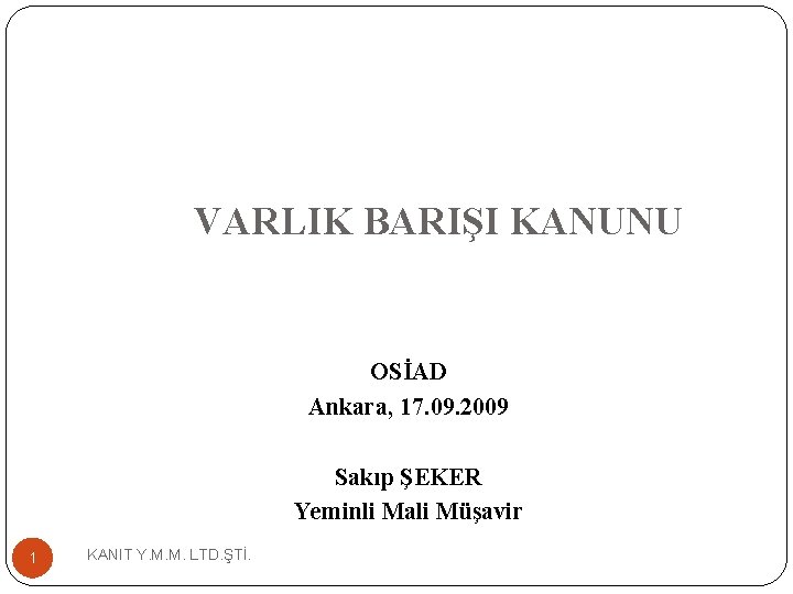 VARLIK BARIŞI KANUNU OSİAD Ankara, 17. 09. 2009 Sakıp ŞEKER Yeminli Mali Müşavir 1