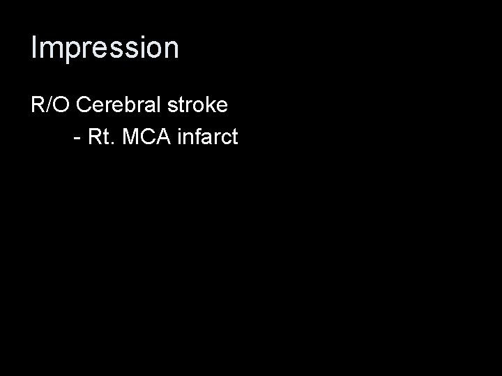 Impression R/O Cerebral stroke - Rt. MCA infarct 