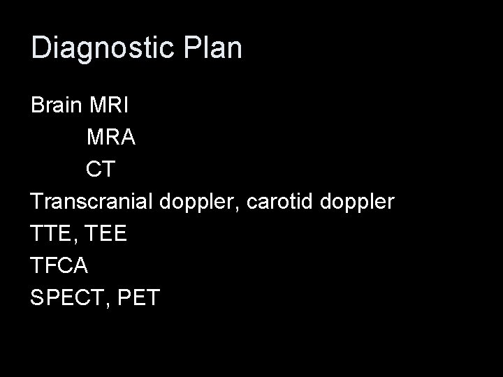 Diagnostic Plan Brain MRI MRA CT Transcranial doppler, carotid doppler TTE, TEE TFCA SPECT,