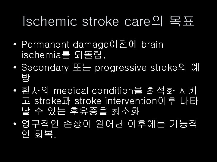 Ischemic stroke care의 목표 • Permanent damage이전에 brain ischemia를 되돌림. • Secondary 또는 progressive