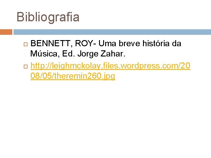 Bibliografia BENNETT, ROY- Uma breve história da Música, Ed. Jorge Zahar. http: //leighmckolay. files.