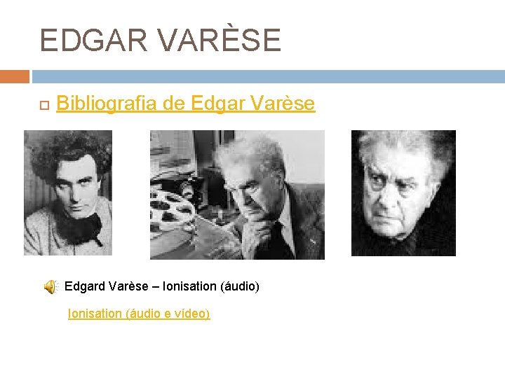 EDGAR VARÈSE Bibliografia de Edgar Varèse Edgard Varèse – Ionisation (áudio) Ionisation (áudio e