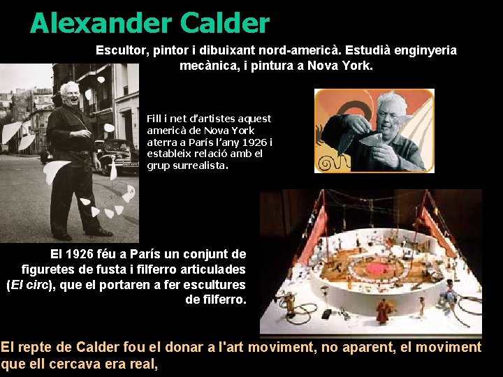 Alexander Calder Escultor, pintor i dibuixant nord-americà. Estudià enginyeria mecànica, i pintura a Nova