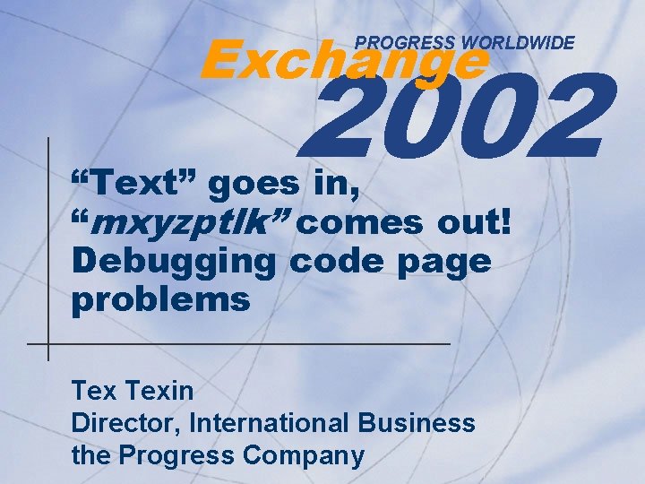 Exchange 2002 PROGRESS WORLDWIDE “Text” goes in, “mxyzptlk” comes out! Debugging code page problems