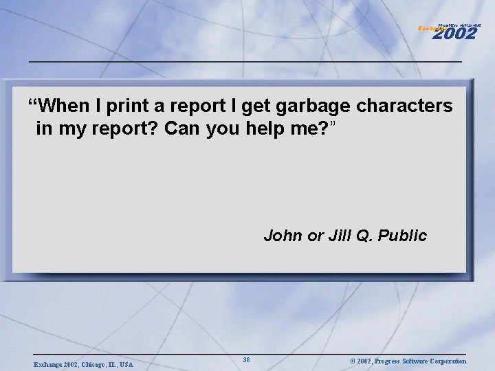 2002 PROGRESS WORLDWIDE Exchange “When I print a report I get garbage characters in