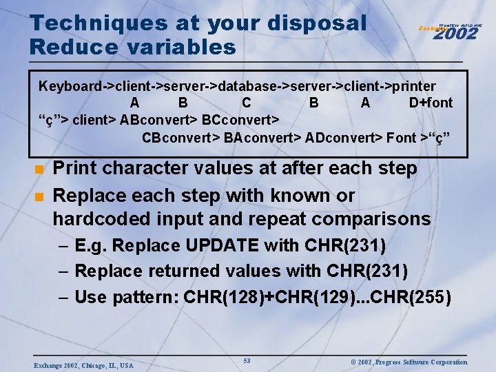 Techniques at your disposal Reduce variables 2002 PROGRESS WORLDWIDE Exchange Keyboard->client->server->database->server->client->printer A B C