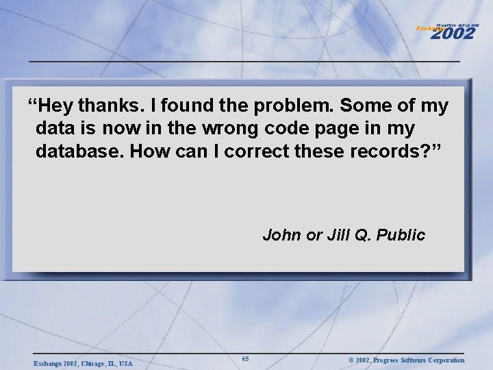 2002 PROGRESS WORLDWIDE Exchange “Hey thanks. I found the problem. Some of my data