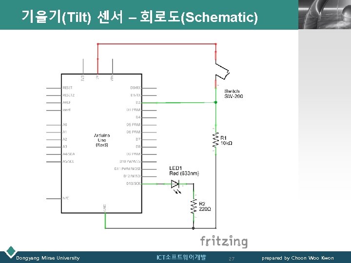기울기(Tilt) 센서 – 회로도(Schematic) Dongyang Mirae University ICT소프트웨어개발 27 LOGO prepared by Choon Woo