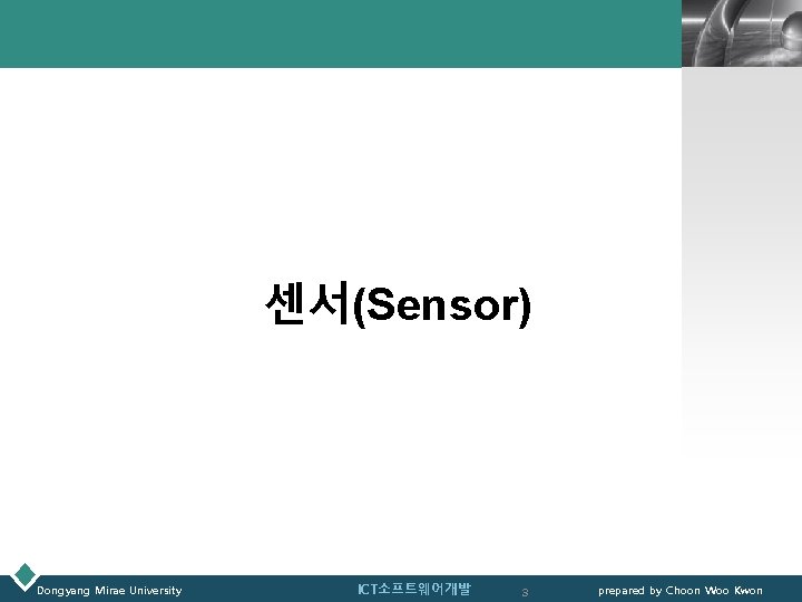 LOGO 센서(Sensor) Dongyang Mirae University ICT소프트웨어개발 3 prepared by Choon Woo Kwon 