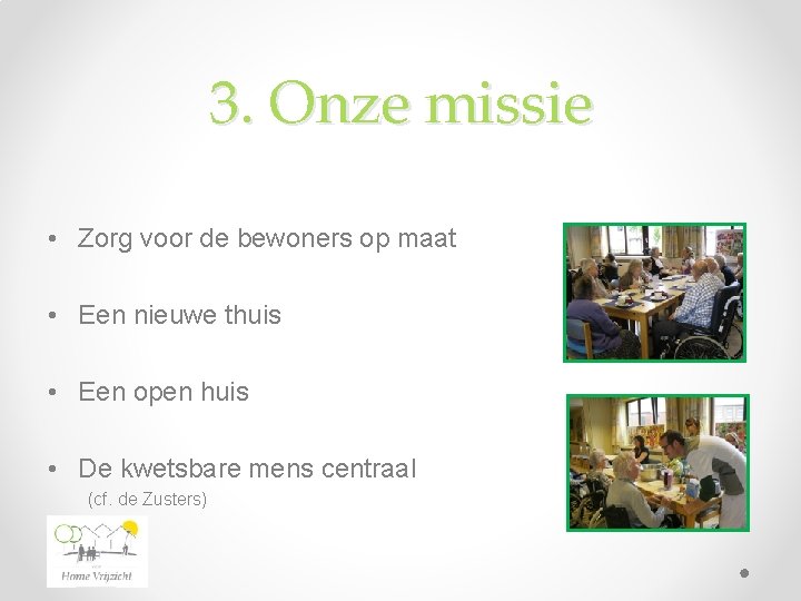3. Onze missie • Zorg voor de bewoners op maat • Een nieuwe thuis