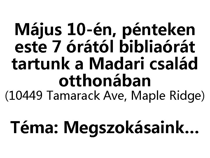 Május 10 -én, pénteken este 7 órától bibliaórát tartunk a Madari család otthonában (10449