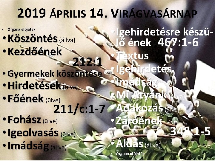 2019 ÁPRILIS 14. VIRÁGVASÁRNAP • Igehirdetésre készü • Köszöntés (állva) lő ének 467: 1