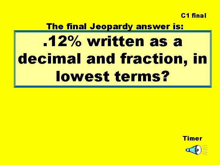 C 1 final The final Jeopardy answer is: . 12% written as a decimal