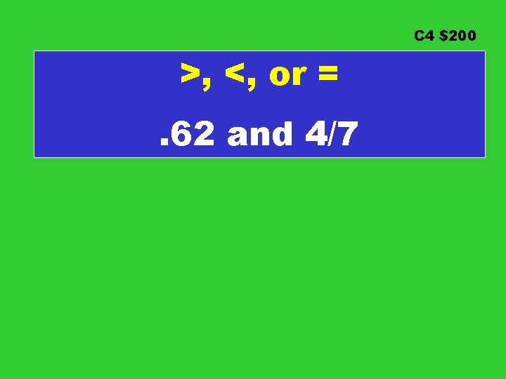 C 4 $200 >, <, or =. 62 and 4/7 