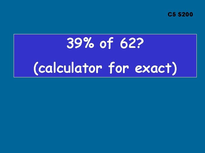 C 5 $200 39% of 62? (calculator for exact) 