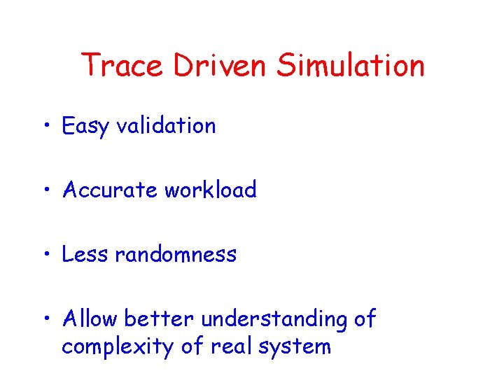 Trace Driven Simulation • Easy validation • Accurate workload • Less randomness • Allow
