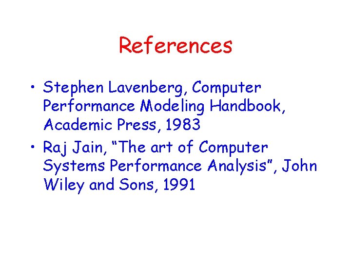 References • Stephen Lavenberg, Computer Performance Modeling Handbook, Academic Press, 1983 • Raj Jain,