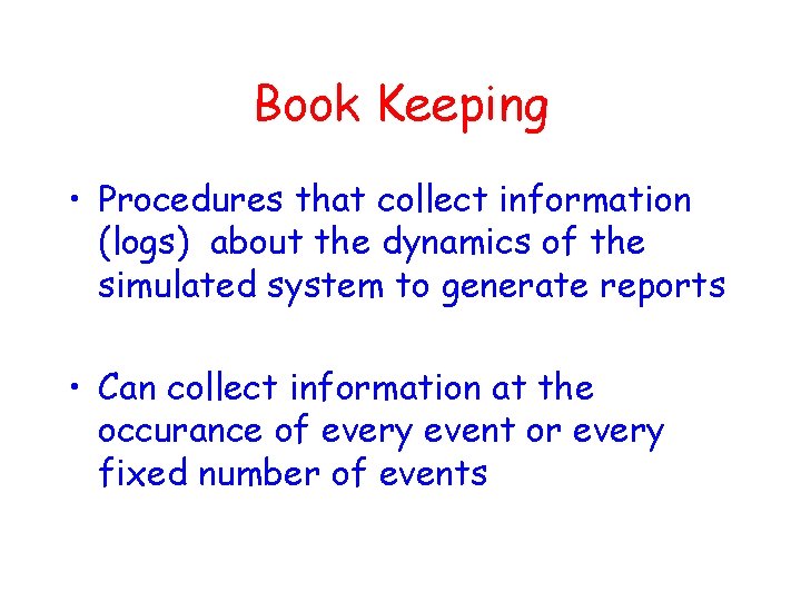 Book Keeping • Procedures that collect information (logs) about the dynamics of the simulated