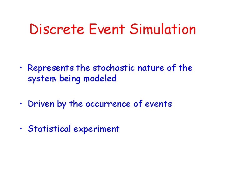 Discrete Event Simulation • Represents the stochastic nature of the system being modeled •