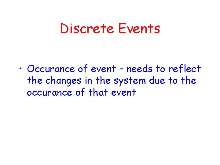 Discrete Events • Occurance of event – needs to reflect the changes in the