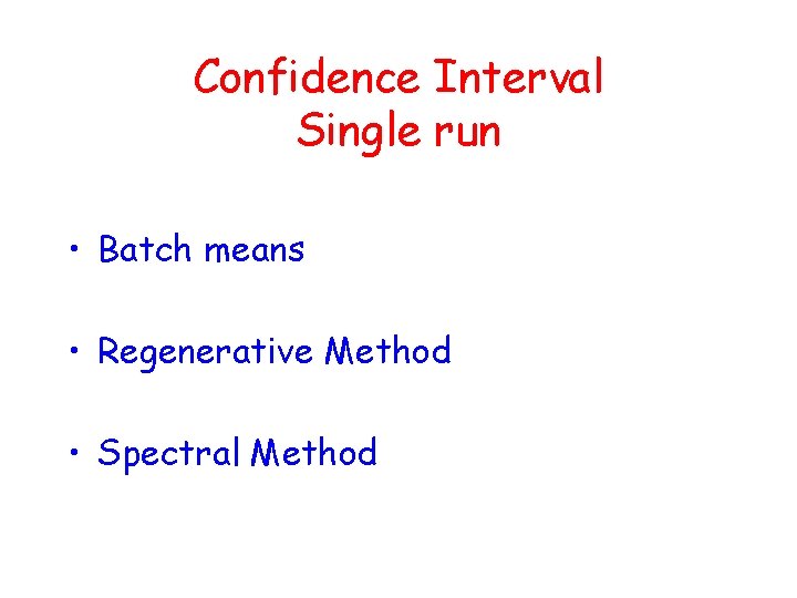 Confidence Interval Single run • Batch means • Regenerative Method • Spectral Method 