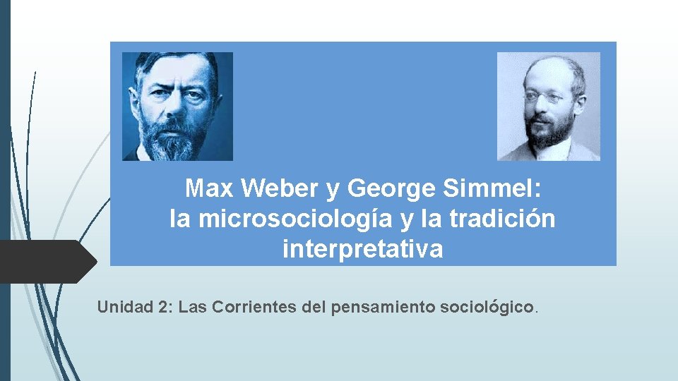 Max Weber y George Simmel: la microsociología y la tradición interpretativa Unidad 2: Las