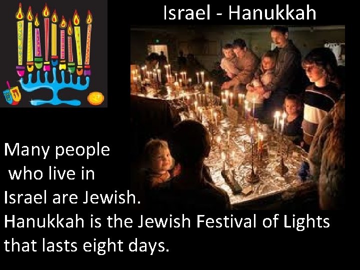 Israel - Hanukkah Many people who live in Israel are Jewish. Hanukkah is the