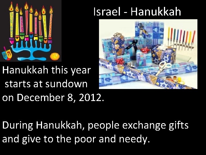 Israel - Hanukkah this year starts at sundown on December 8, 2012. During Hanukkah,