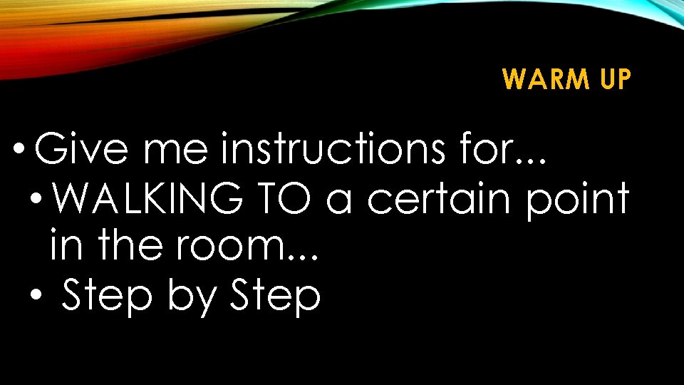 WARM UP • Give me instructions for. . . • WALKING TO a certain