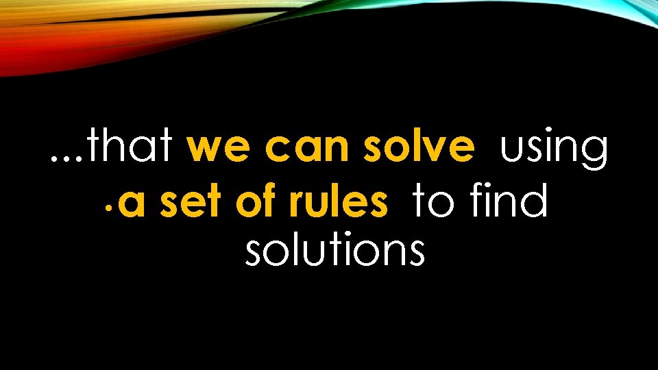 . . . that we can solve using • a set of rules to