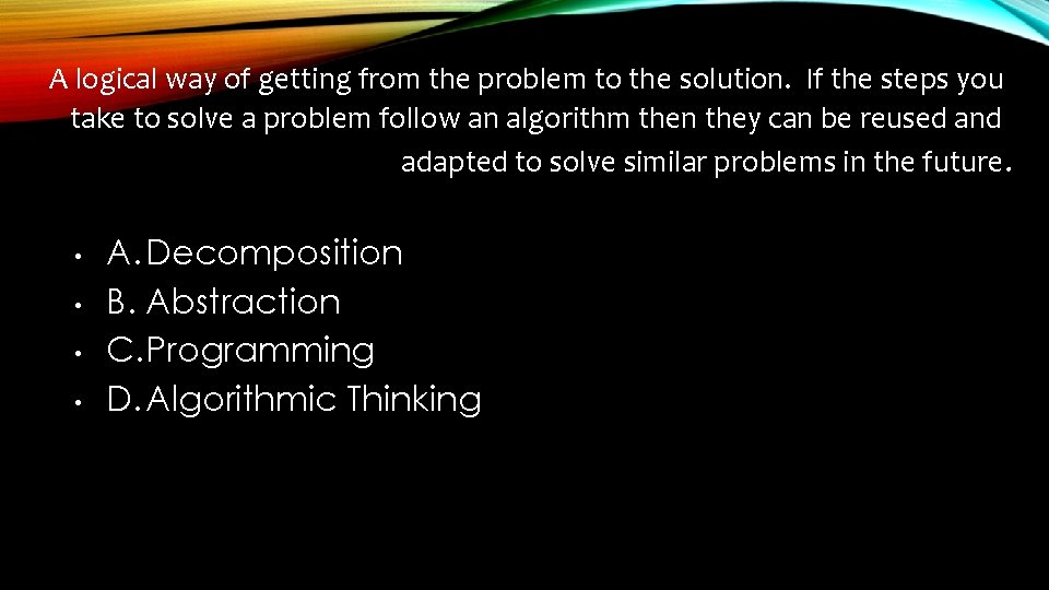 A logical way of getting from the problem to the solution. If the steps