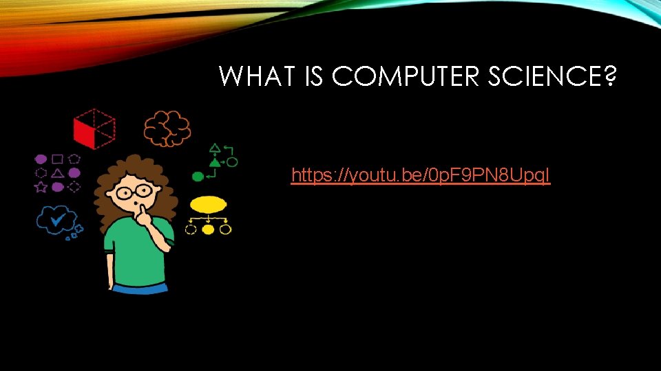 WHAT IS COMPUTER SCIENCE? https: //youtu. be/0 p. F 9 PN 8 Upq. I