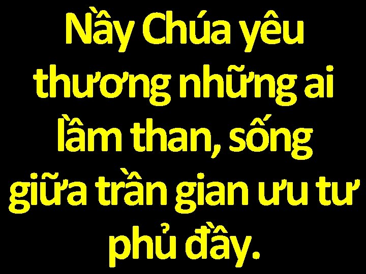 Nầy Chúa yêu thương những ai lầm than, sống giữa trần gian ưu tư