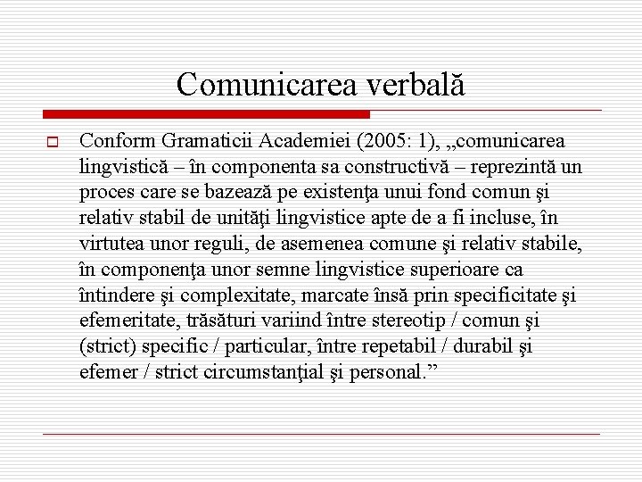 Comunicarea verbală o Conform Gramaticii Academiei (2005: 1), „comunicarea lingvistică – în componenta sa