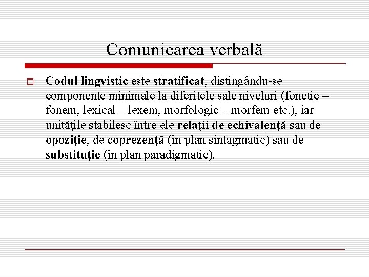 Comunicarea verbală o Codul lingvistic este stratificat, distingându-se componente minimale la diferitele sale niveluri
