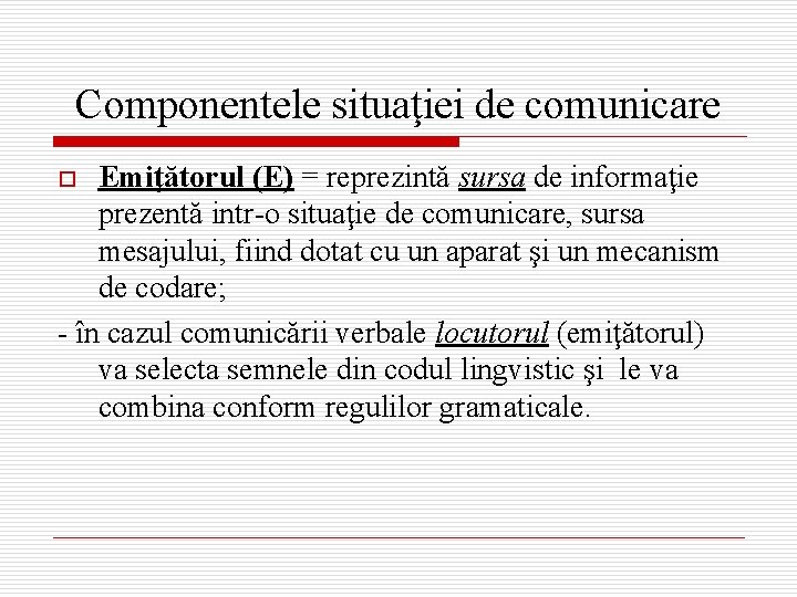 Componentele situaţiei de comunicare Emiţătorul (E) = reprezintă sursa de informaţie prezentă intr-o situaţie