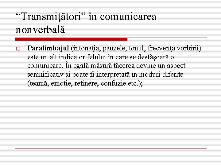 “Transmiţători” în comunicarea nonverbală o Paralimbajul (intonaţia, pauzele, tonul, frecvenţa vorbirii) este un alt
