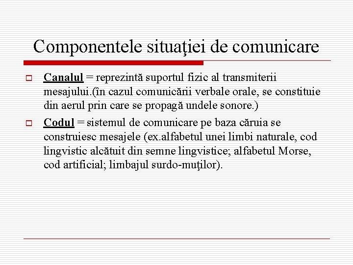 Componentele situaţiei de comunicare o o Canalul = reprezintă suportul fizic al transmiterii mesajului.