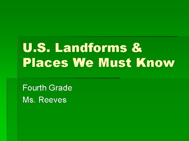 U. S. Landforms & Places We Must Know Fourth Grade Ms. Reeves 