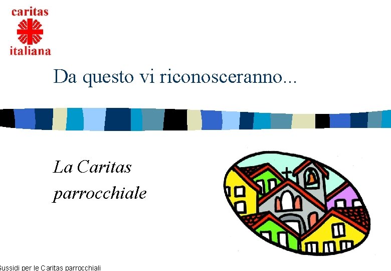 Da questo vi riconosceranno. . . La Caritas parrocchiale Sussidi per le Caritas parrocchiali Da questo vi riconosceranno. . . La Caritas parrocchiale Sussidi per le Caritas parrocchiali
